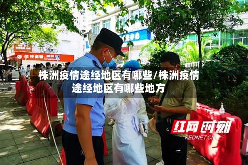 株洲疫情途经地区有哪些/株洲疫情途经地区有哪些地方-第2张图片