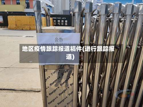 地区疫情跟踪报道稿件(进行跟踪报道)-第1张图片