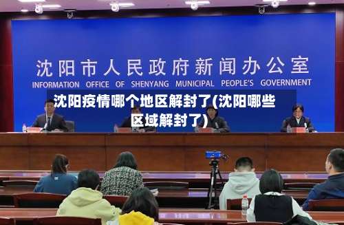 沈阳疫情哪个地区解封了(沈阳哪些区域解封了)-第1张图片