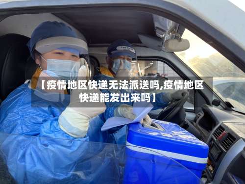 【疫情地区快递无法派送吗,疫情地区快递能发出来吗】-第3张图片