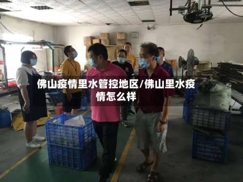 佛山疫情里水管控地区/佛山里水疫情怎么样-第2张图片