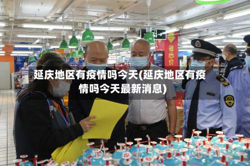 延庆地区有疫情吗今天(延庆地区有疫情吗今天最新消息)-第1张图片