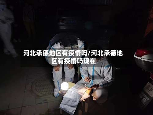 河北承德地区有疫情吗/河北承德地区有疫情吗现在-第1张图片