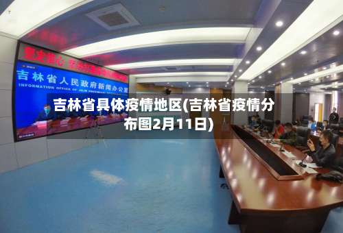 吉林省具体疫情地区(吉林省疫情分布图2月11日)-第3张图片