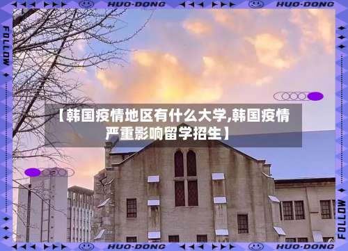 【韩国疫情地区有什么大学,韩国疫情严重影响留学招生】-第1张图片