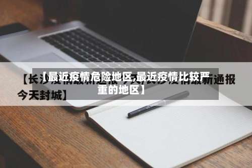 【最近疫情危险地区,最近疫情比较严重的地区】-第1张图片