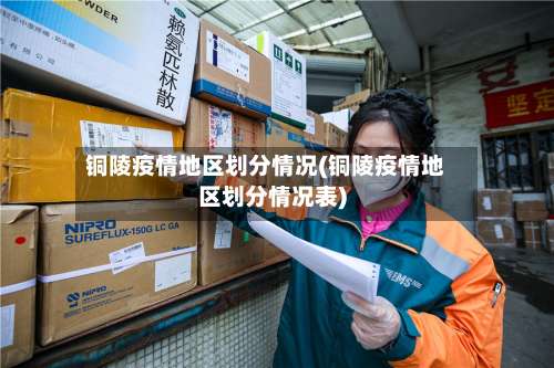 铜陵疫情地区划分情况(铜陵疫情地区划分情况表)-第3张图片