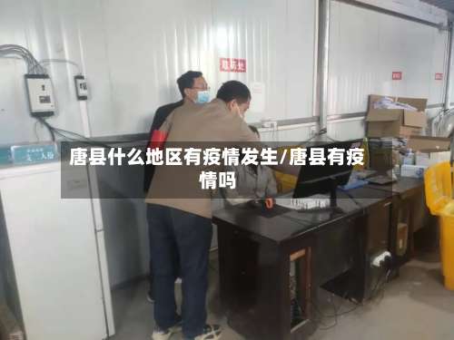 唐县什么地区有疫情发生/唐县有疫情吗-第2张图片