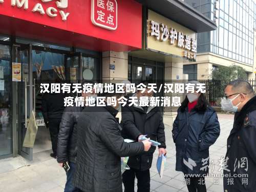 汉阳有无疫情地区吗今天/汉阳有无疫情地区吗今天最新消息-第1张图片
