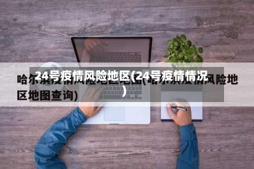 24号疫情风险地区(24号疫情情况)-第3张图片