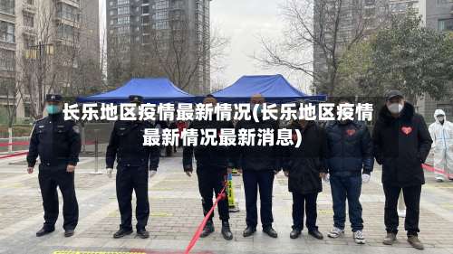 长乐地区疫情最新情况(长乐地区疫情最新情况最新消息)-第2张图片