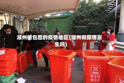 湖州被包围的疫情地区(湖州有疫情发生吗)-第3张图片