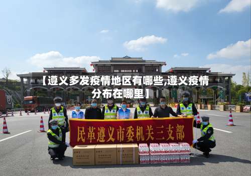 【遵义多发疫情地区有哪些,遵义疫情分布在哪里】-第1张图片