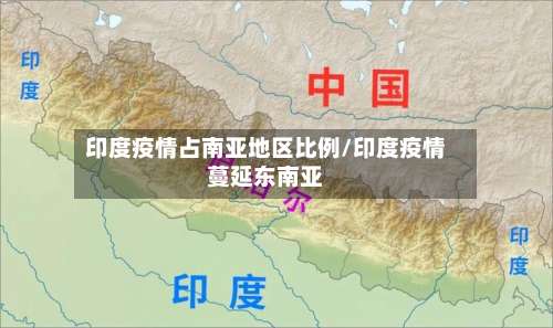 印度疫情占南亚地区比例/印度疫情蔓延东南亚-第2张图片