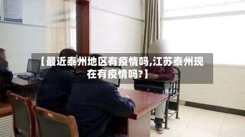 【最近泰州地区有疫情吗,江苏泰州现在有疫情吗?】-第1张图片