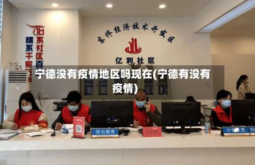 宁德没有疫情地区吗现在(宁德有没有疫情)-第1张图片