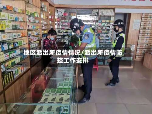 地区派出所疫情情况/派出所疫情防控工作安排-第2张图片