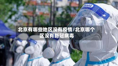 北京有哪些地区没有疫情/北京哪个区没有新冠病毒-第1张图片
