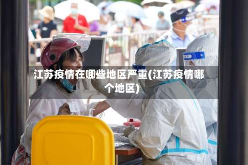 江苏疫情在哪些地区严重(江苏疫情哪个地区)-第1张图片