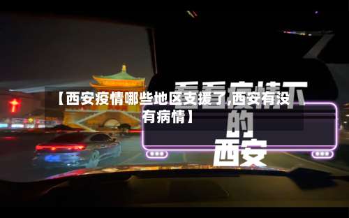 【西安疫情哪些地区支援了,西安有没有病情】-第1张图片