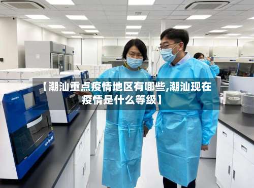 【潮汕重点疫情地区有哪些,潮汕现在疫情是什么等级】-第3张图片
