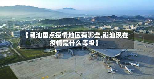 【潮汕重点疫情地区有哪些,潮汕现在疫情是什么等级】-第1张图片