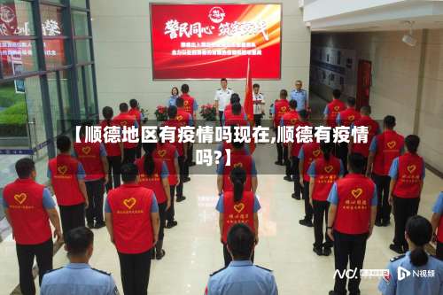 【顺德地区有疫情吗现在,顺德有疫情吗?】-第1张图片
