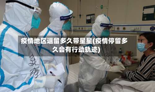 疫情地区逗留多久带星星(疫情停留多久会有行动轨迹)-第3张图片