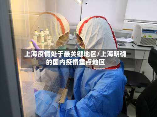 上海疫情处于最关键地区/上海明确的国内疫情重点地区-第1张图片