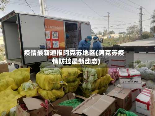 疫情最新通报阿克苏地区(阿克苏疫情防控最新动态)-第1张图片