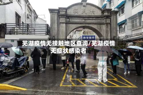 芜湖疫情无接触地区查询/芜湖疫情无症状感染者-第1张图片