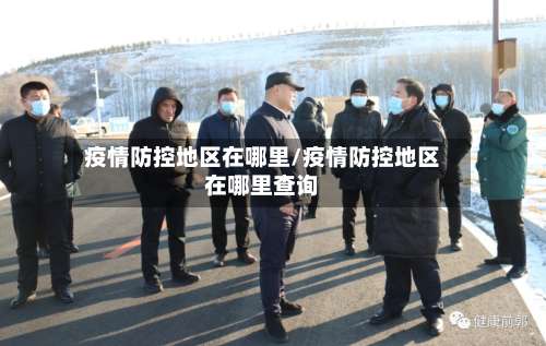 疫情防控地区在哪里/疫情防控地区在哪里查询-第1张图片