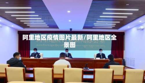 阿里地区疫情图片最新/阿里地区全景图-第2张图片