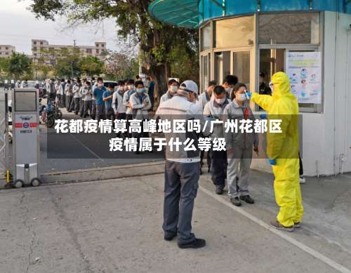 花都疫情算高峰地区吗/广州花都区疫情属于什么等级-第2张图片