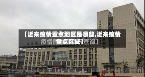 【近来疫情重点地区是哪些,近来疫情重点区域】-第1张图片
