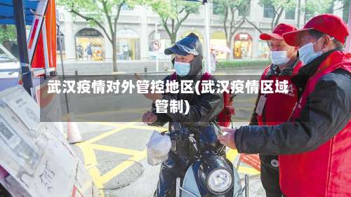 武汉疫情对外管控地区(武汉疫情区域管制)-第2张图片