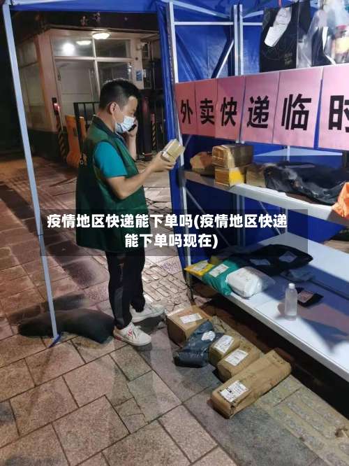 疫情地区快递能下单吗(疫情地区快递能下单吗现在)-第1张图片
