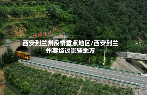 西安到兰州疫情重点地区/西安到兰州要经过哪些地方-第1张图片