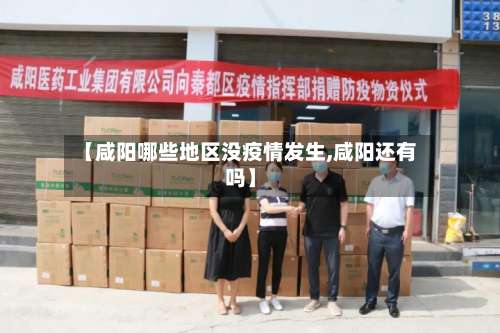 【咸阳哪些地区没疫情发生,咸阳还有吗】-第2张图片