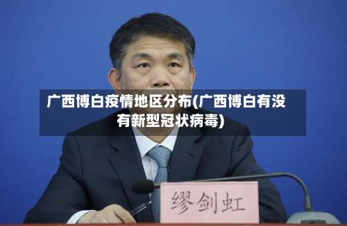 广西博白疫情地区分布(广西博白有没有新型冠状病毒)-第3张图片