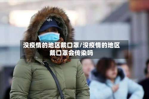 没疫情的地区戴口罩/没疫情的地区戴口罩会传染吗-第2张图片