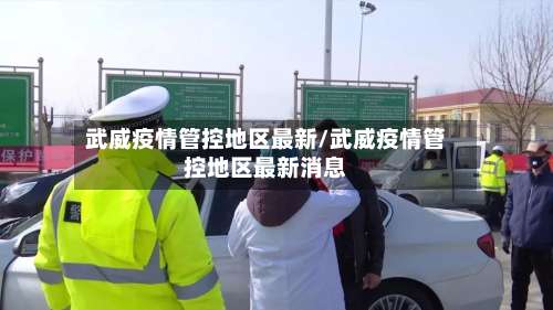 武威疫情管控地区最新/武威疫情管控地区最新消息-第3张图片