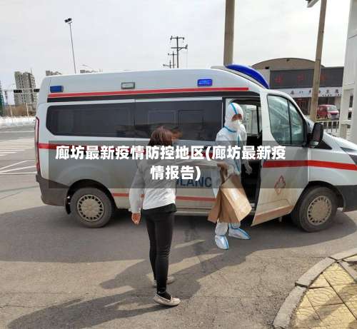 廊坊最新疫情防控地区(廊坊最新疫情报告)-第1张图片