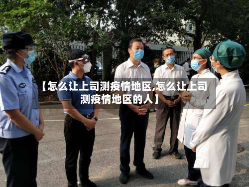 【怎么让上司测疫情地区,怎么让上司测疫情地区的人】-第2张图片