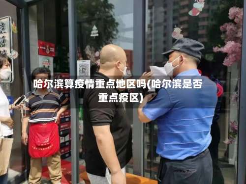 哈尔滨算疫情重点地区吗(哈尔滨是否重点疫区)-第1张图片
